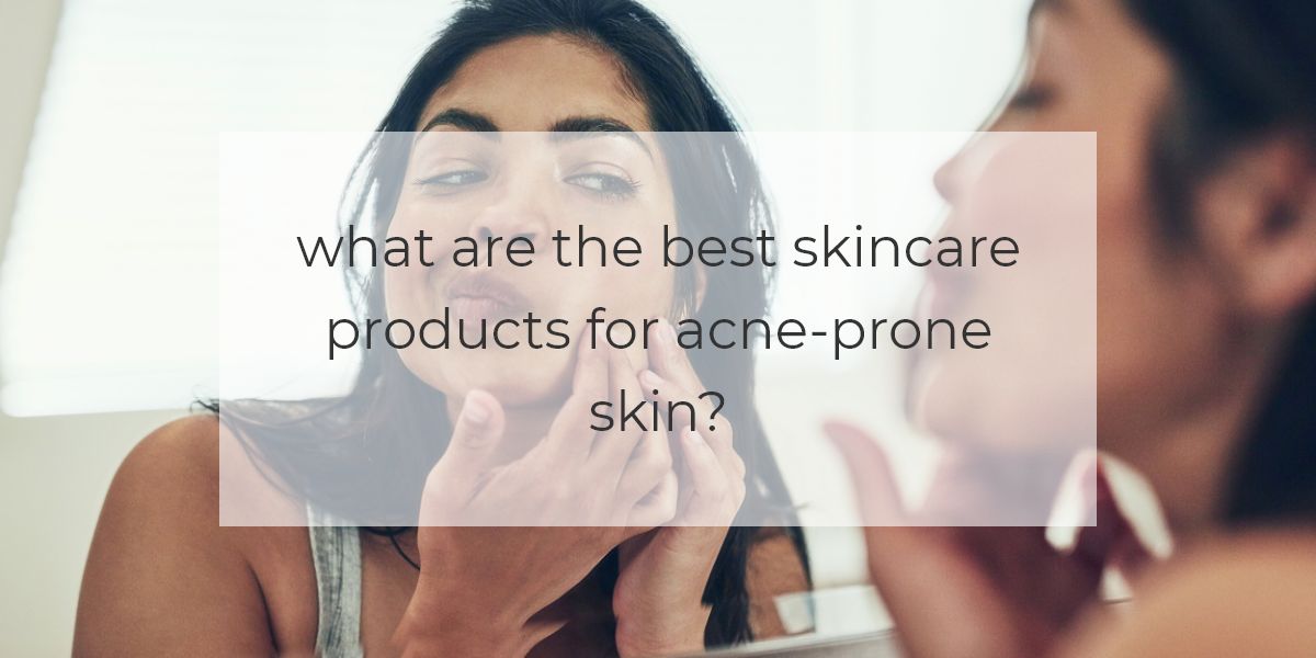 what are the best skincare products for acne prone skin