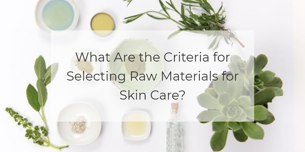 What Are The Criteria For Selecting Raw Materials For Skin Care