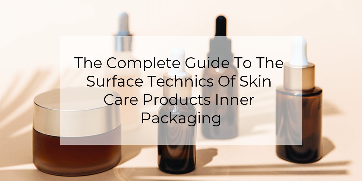 The Complete Guide To The Surface Technics Of Skin Care Products Inner Packaging