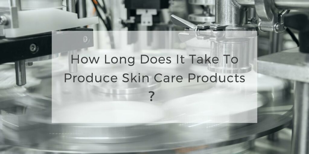 00How long does it take to produce skin care products